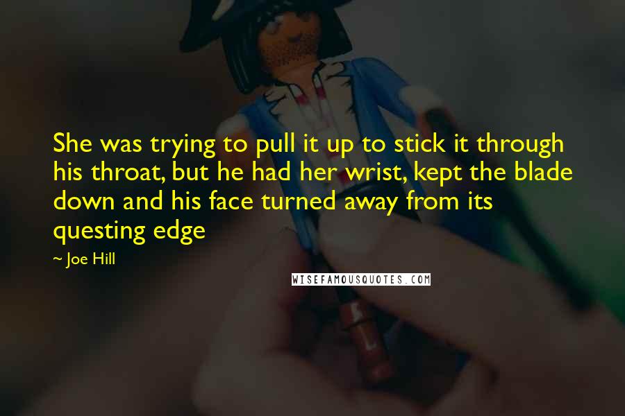 Joe Hill Quotes: She was trying to pull it up to stick it through his throat, but he had her wrist, kept the blade down and his face turned away from its questing edge