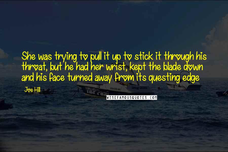 Joe Hill Quotes: She was trying to pull it up to stick it through his throat, but he had her wrist, kept the blade down and his face turned away from its questing edge