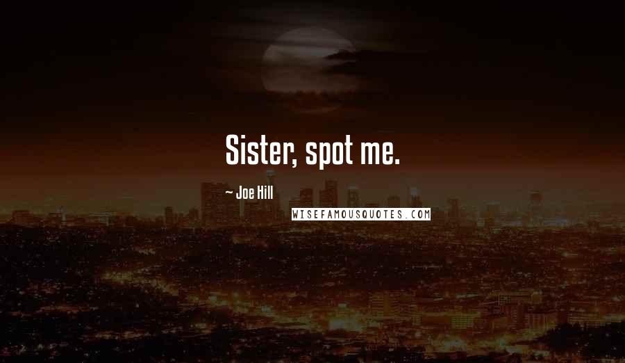 Joe Hill Quotes: Sister, spot me.