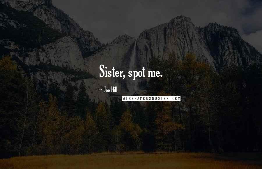 Joe Hill Quotes: Sister, spot me.
