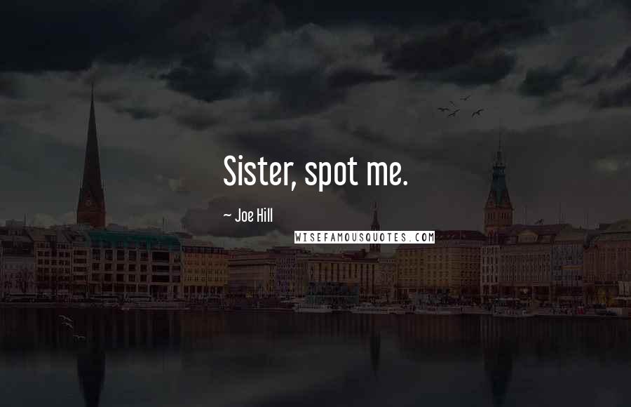 Joe Hill Quotes: Sister, spot me.