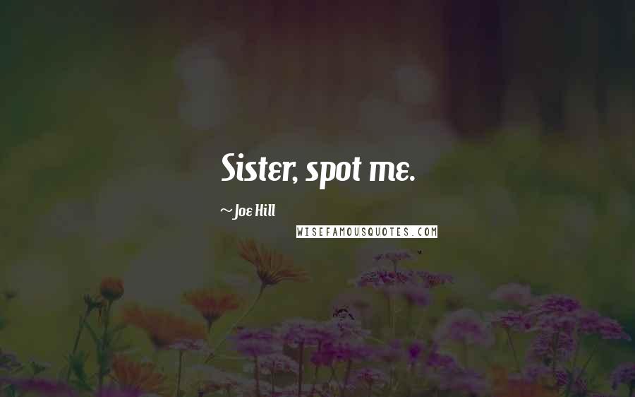 Joe Hill Quotes: Sister, spot me.