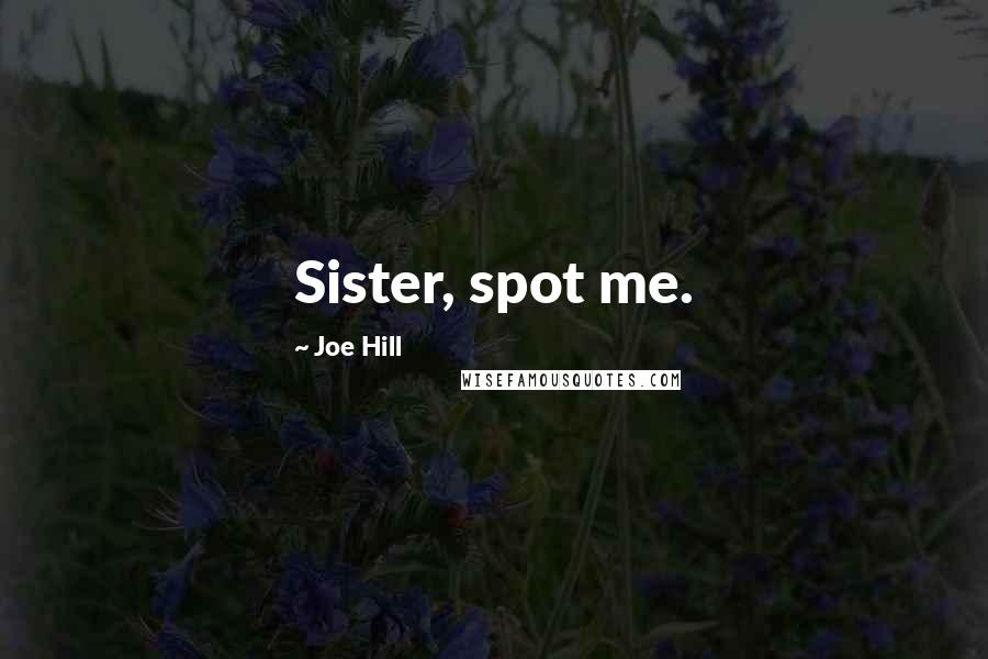 Joe Hill Quotes: Sister, spot me.