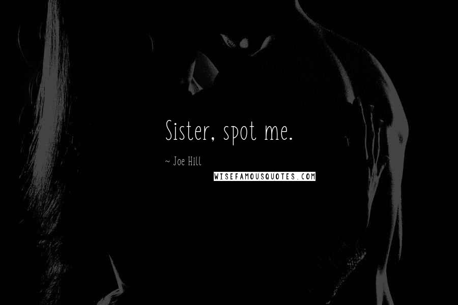 Joe Hill Quotes: Sister, spot me.