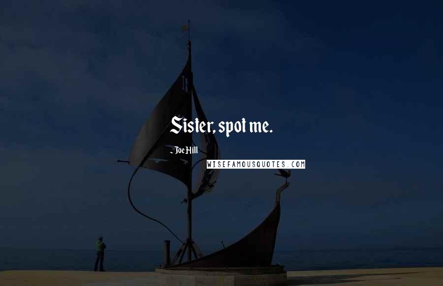 Joe Hill Quotes: Sister, spot me.