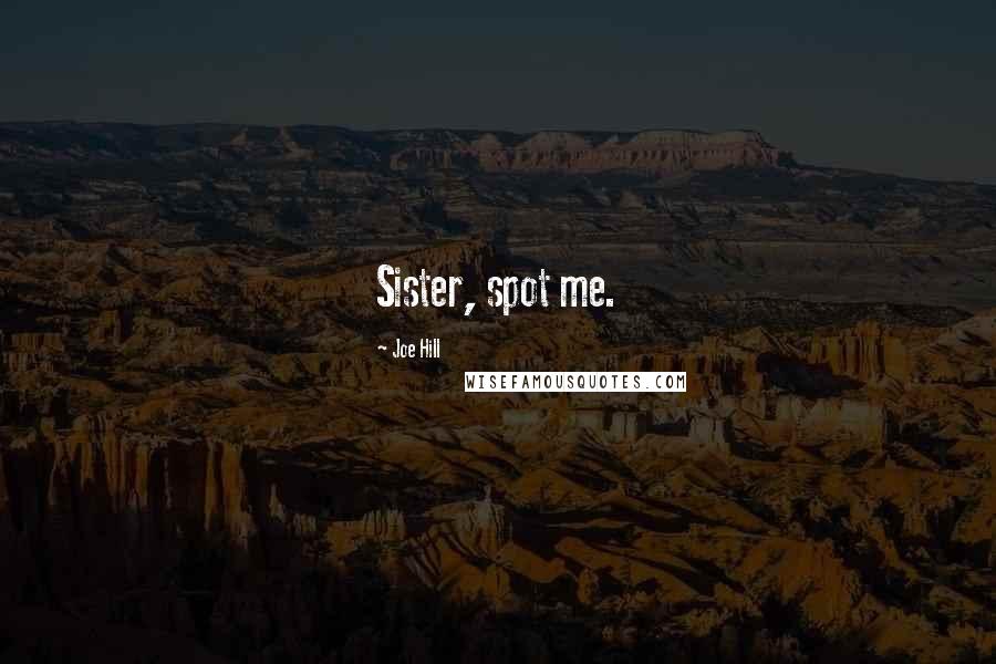 Joe Hill Quotes: Sister, spot me.