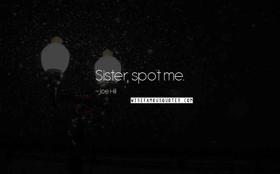 Joe Hill Quotes: Sister, spot me.