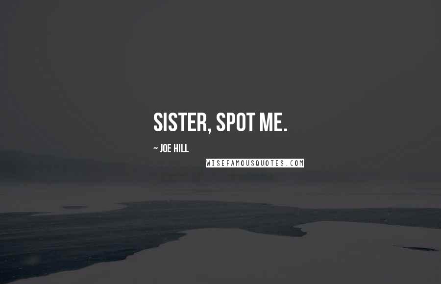 Joe Hill Quotes: Sister, spot me.