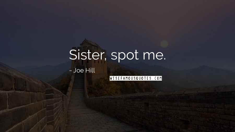 Joe Hill Quotes: Sister, spot me.