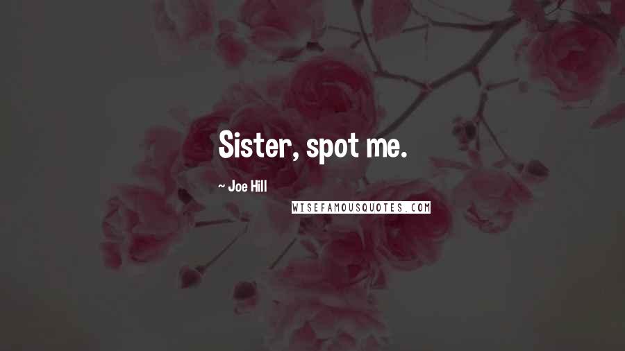 Joe Hill Quotes: Sister, spot me.