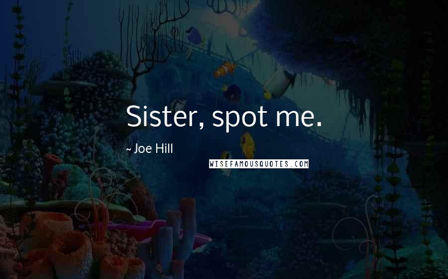 Joe Hill Quotes: Sister, spot me.