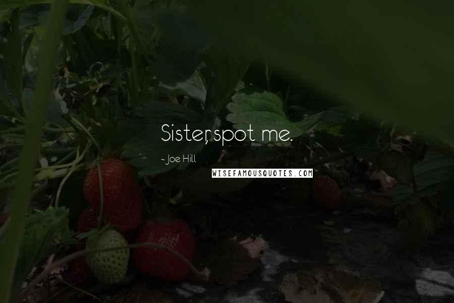 Joe Hill Quotes: Sister, spot me.