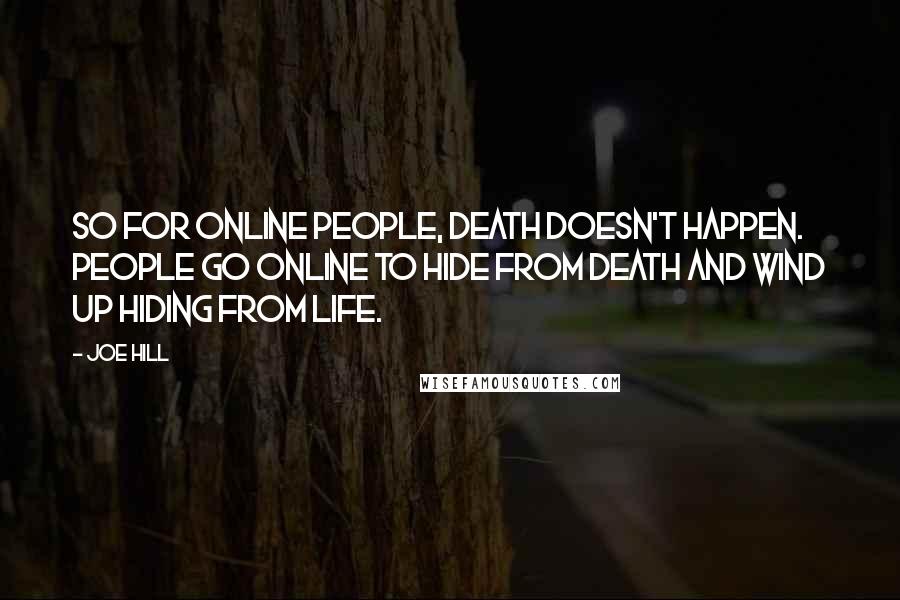 Joe Hill Quotes: So for online people, death doesn't happen. People go online to hide from death and wind up hiding from life.