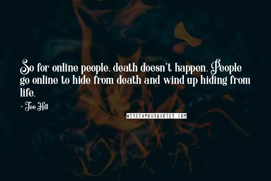 Joe Hill Quotes: So for online people, death doesn't happen. People go online to hide from death and wind up hiding from life.