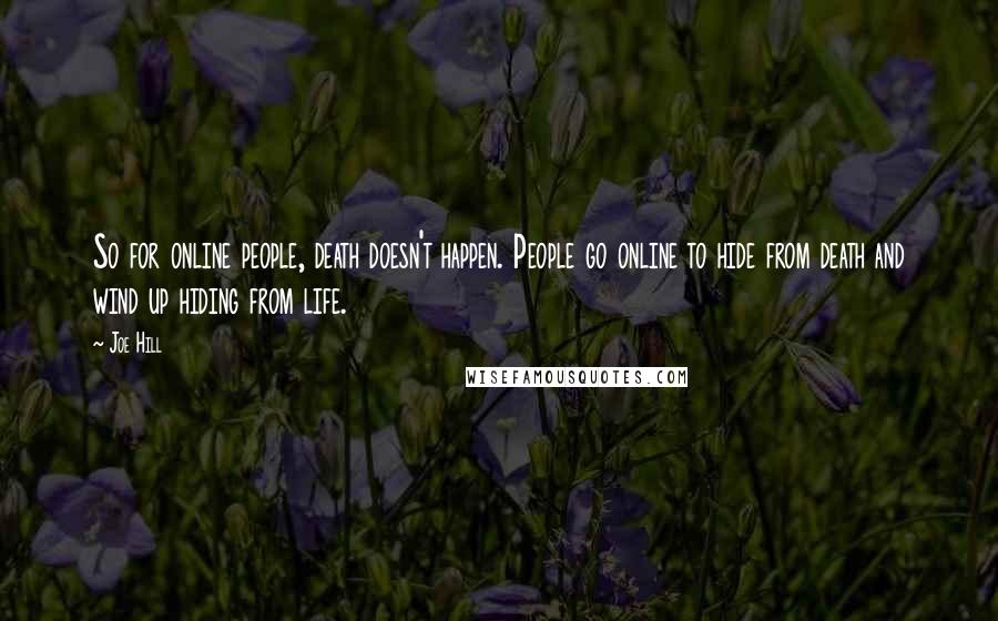 Joe Hill Quotes: So for online people, death doesn't happen. People go online to hide from death and wind up hiding from life.