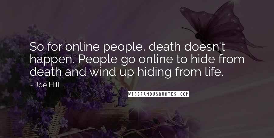 Joe Hill Quotes: So for online people, death doesn't happen. People go online to hide from death and wind up hiding from life.