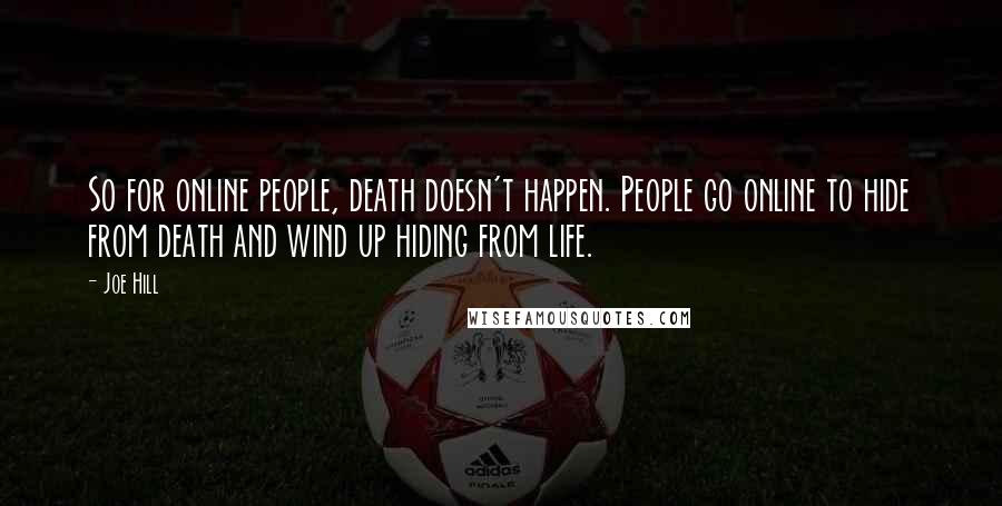 Joe Hill Quotes: So for online people, death doesn't happen. People go online to hide from death and wind up hiding from life.