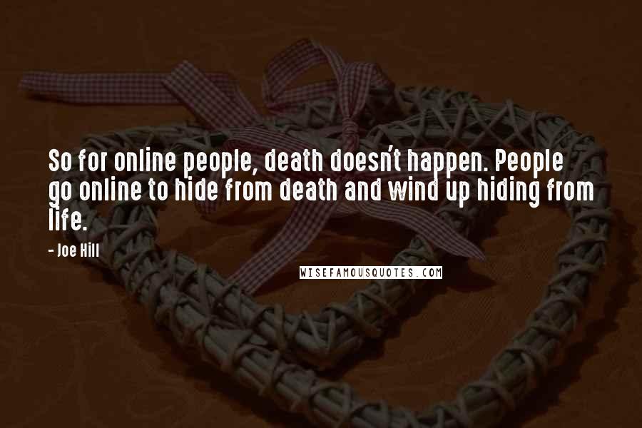 Joe Hill Quotes: So for online people, death doesn't happen. People go online to hide from death and wind up hiding from life.