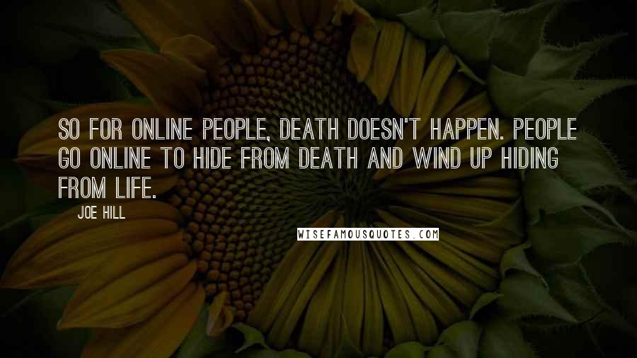 Joe Hill Quotes: So for online people, death doesn't happen. People go online to hide from death and wind up hiding from life.