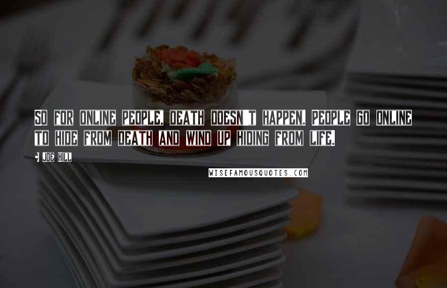 Joe Hill Quotes: So for online people, death doesn't happen. People go online to hide from death and wind up hiding from life.