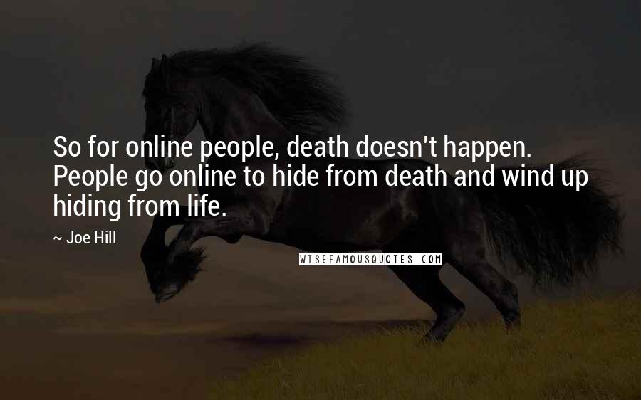 Joe Hill Quotes: So for online people, death doesn't happen. People go online to hide from death and wind up hiding from life.