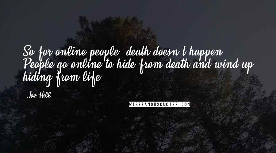 Joe Hill Quotes: So for online people, death doesn't happen. People go online to hide from death and wind up hiding from life.