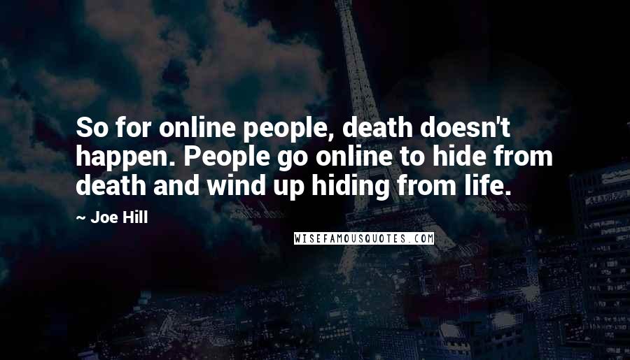 Joe Hill Quotes: So for online people, death doesn't happen. People go online to hide from death and wind up hiding from life.