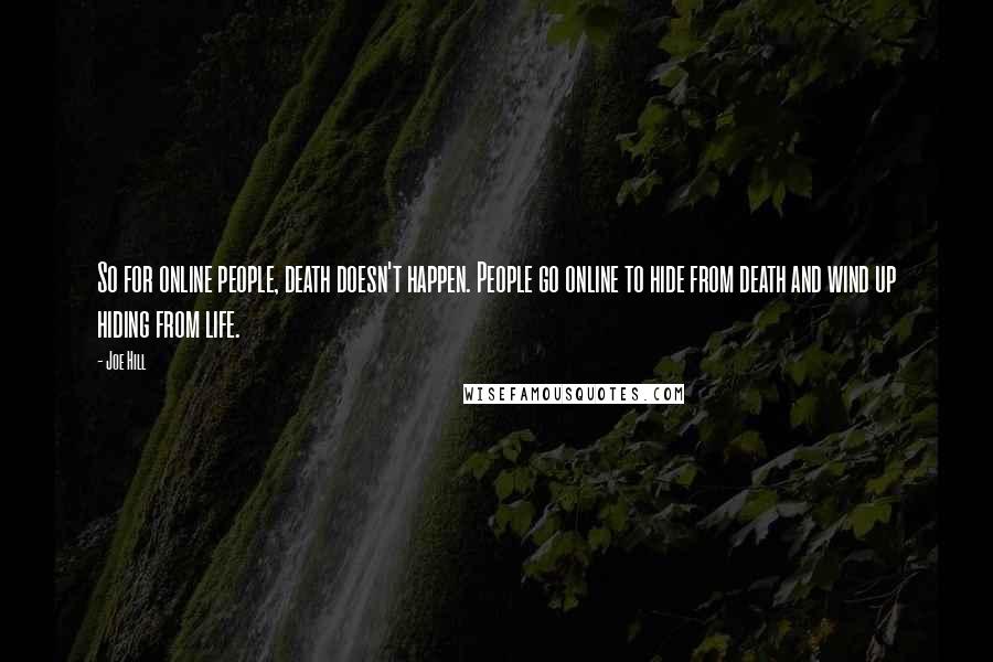 Joe Hill Quotes: So for online people, death doesn't happen. People go online to hide from death and wind up hiding from life.