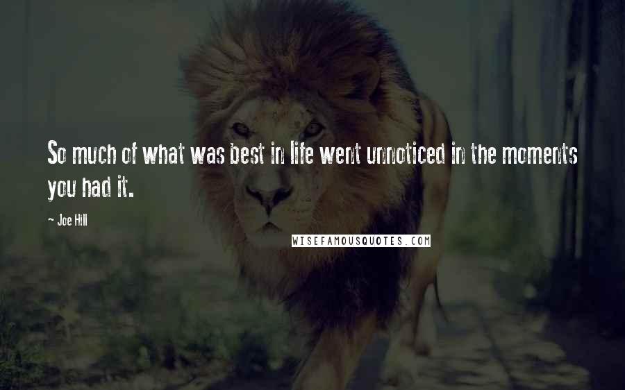 Joe Hill Quotes: So much of what was best in life went unnoticed in the moments you had it.