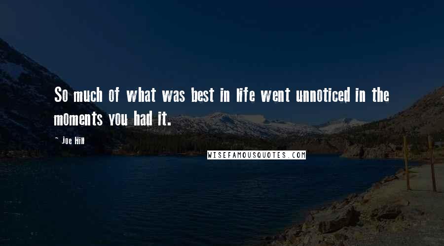 Joe Hill Quotes: So much of what was best in life went unnoticed in the moments you had it.