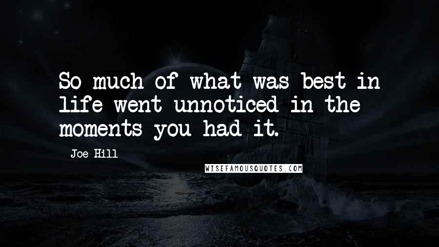 Joe Hill Quotes: So much of what was best in life went unnoticed in the moments you had it.