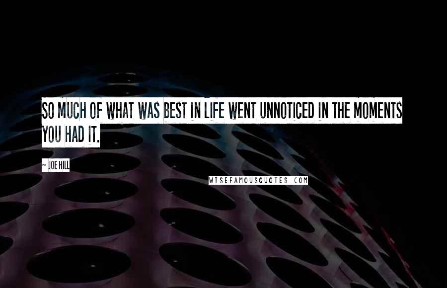 Joe Hill Quotes: So much of what was best in life went unnoticed in the moments you had it.