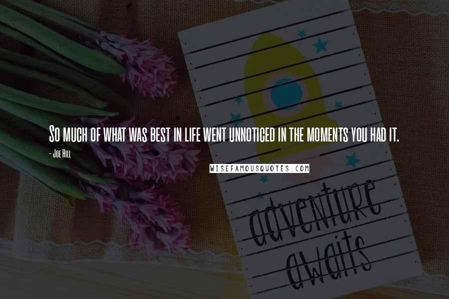 Joe Hill Quotes: So much of what was best in life went unnoticed in the moments you had it.