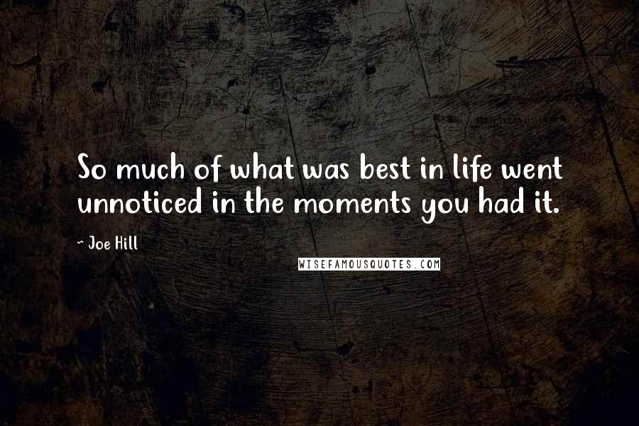 Joe Hill Quotes: So much of what was best in life went unnoticed in the moments you had it.