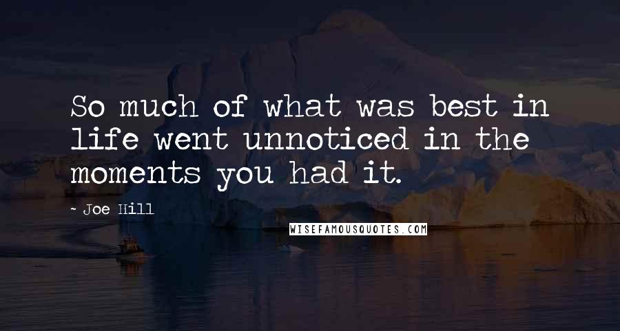 Joe Hill Quotes: So much of what was best in life went unnoticed in the moments you had it.