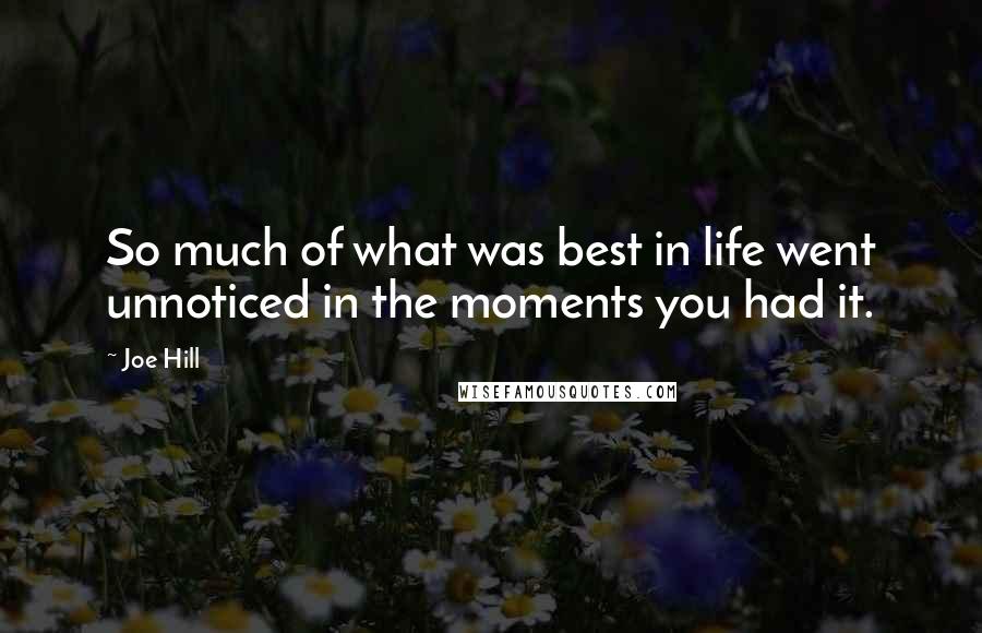 Joe Hill Quotes: So much of what was best in life went unnoticed in the moments you had it.