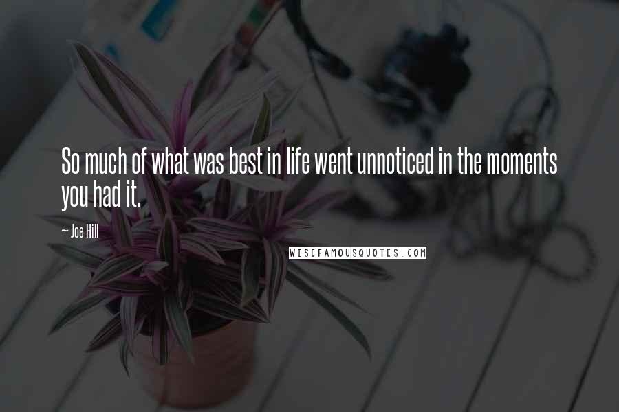 Joe Hill Quotes: So much of what was best in life went unnoticed in the moments you had it.