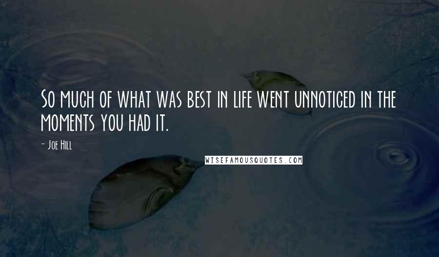 Joe Hill Quotes: So much of what was best in life went unnoticed in the moments you had it.