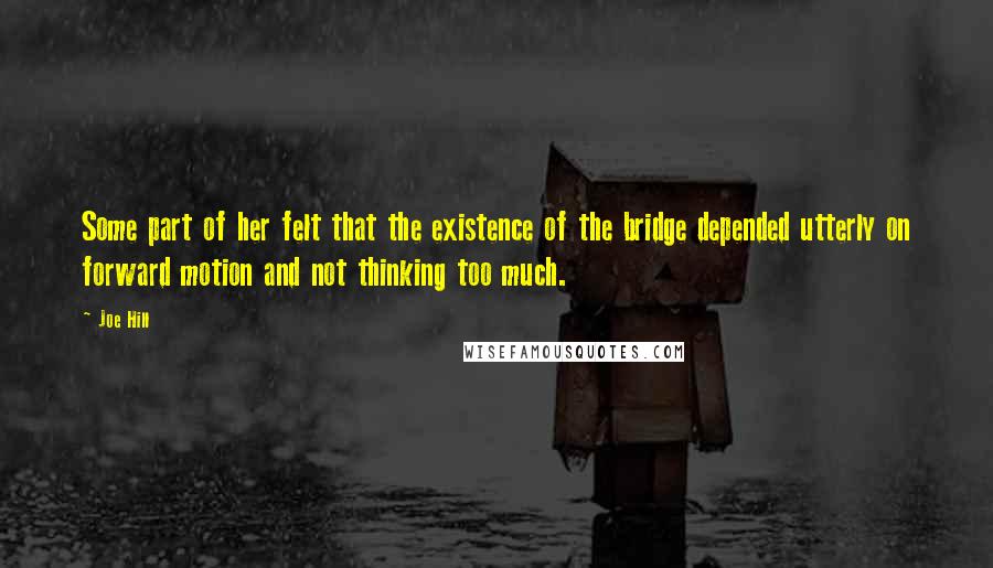 Joe Hill Quotes: Some part of her felt that the existence of the bridge depended utterly on forward motion and not thinking too much.