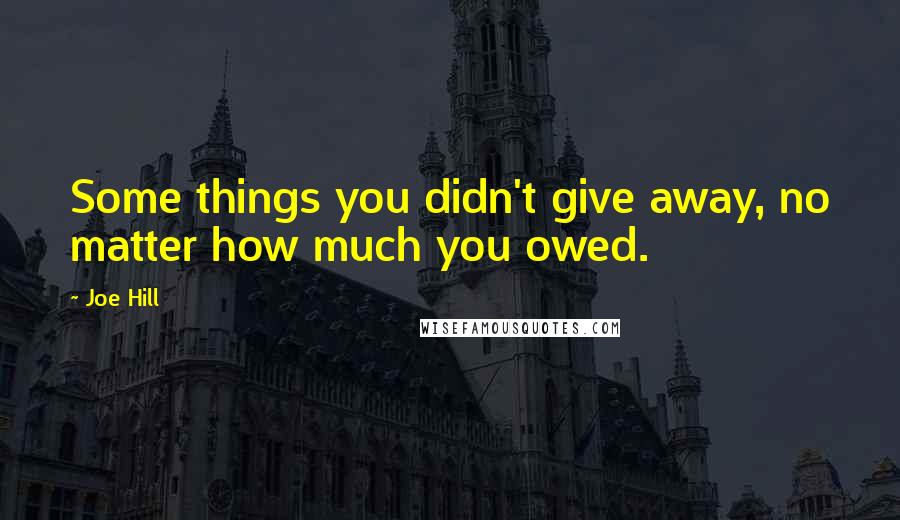 Joe Hill Quotes: Some things you didn't give away, no matter how much you owed.