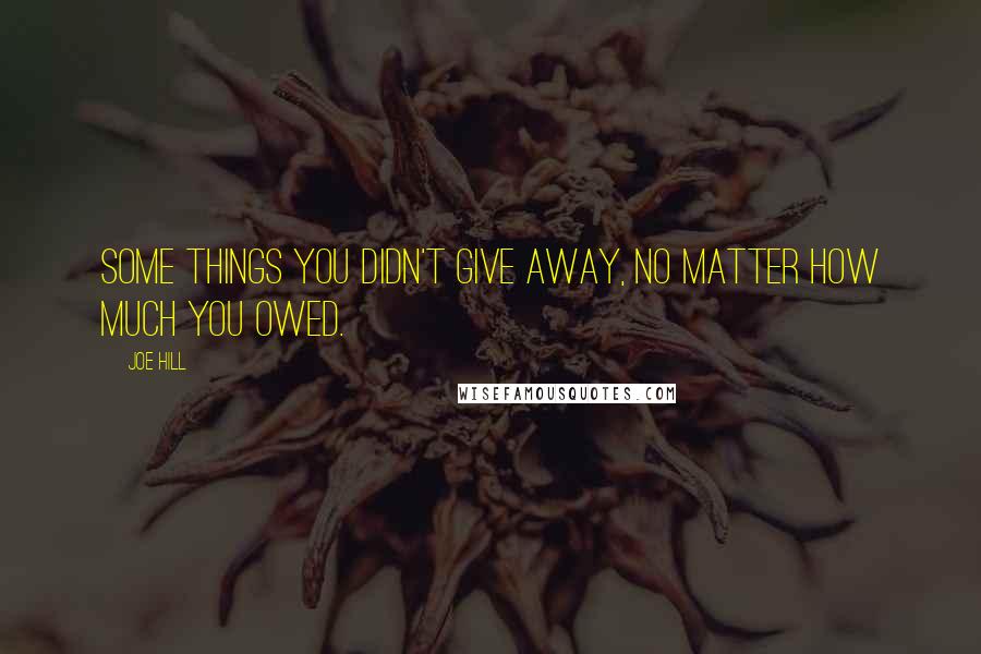 Joe Hill Quotes: Some things you didn't give away, no matter how much you owed.