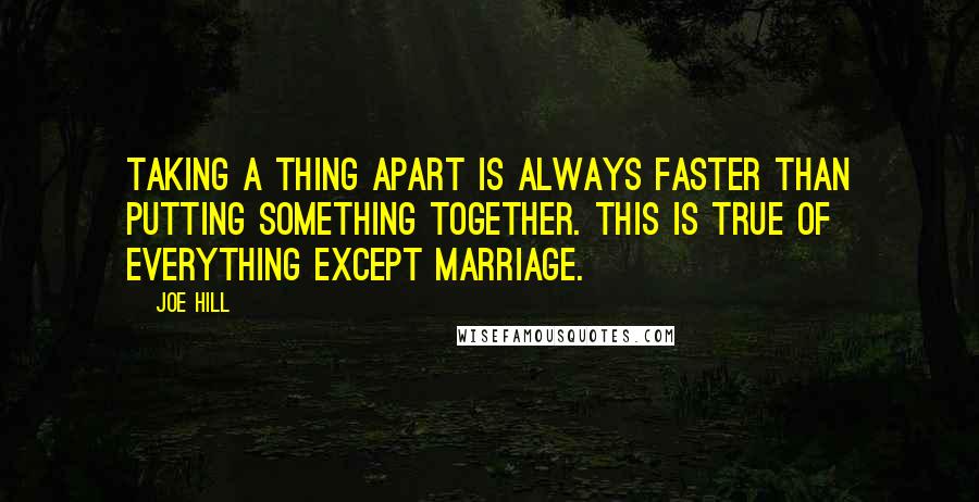 Joe Hill Quotes: Taking a thing apart is always faster than putting something together. This is true of everything except marriage.