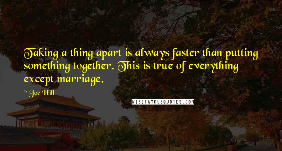 Joe Hill Quotes: Taking a thing apart is always faster than putting something together. This is true of everything except marriage.