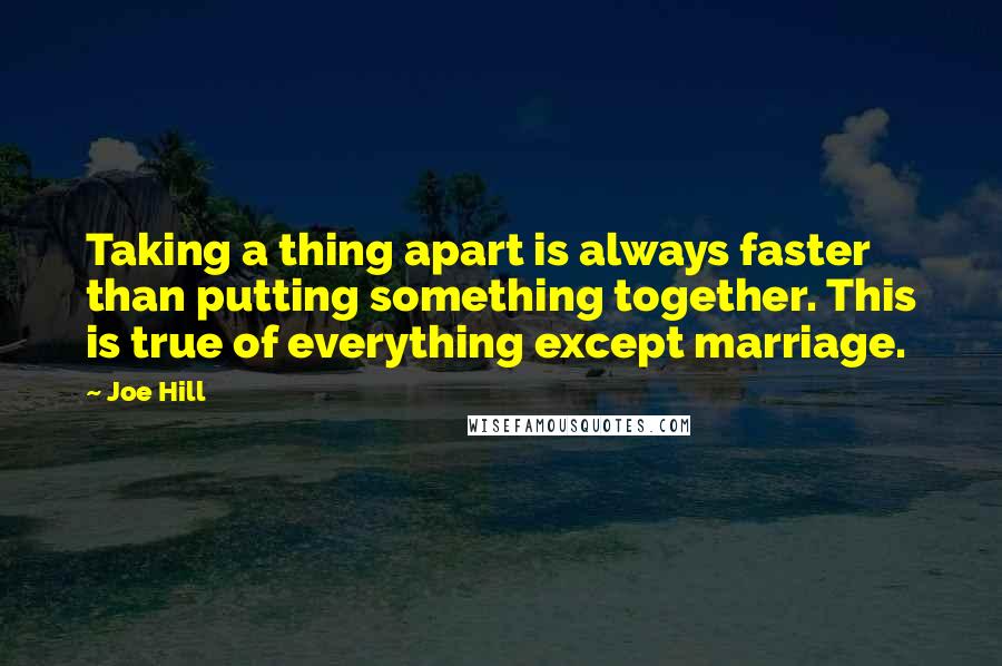 Joe Hill Quotes: Taking a thing apart is always faster than putting something together. This is true of everything except marriage.