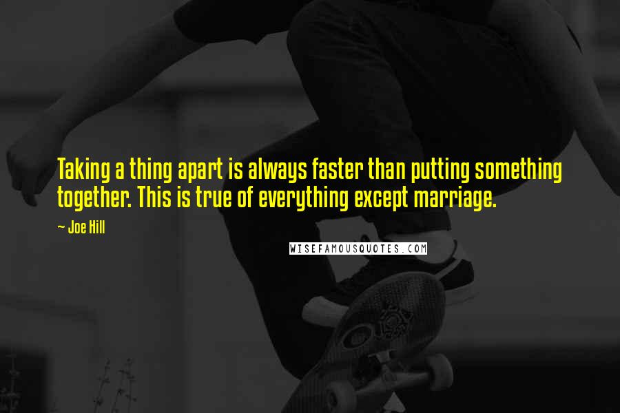 Joe Hill Quotes: Taking a thing apart is always faster than putting something together. This is true of everything except marriage.