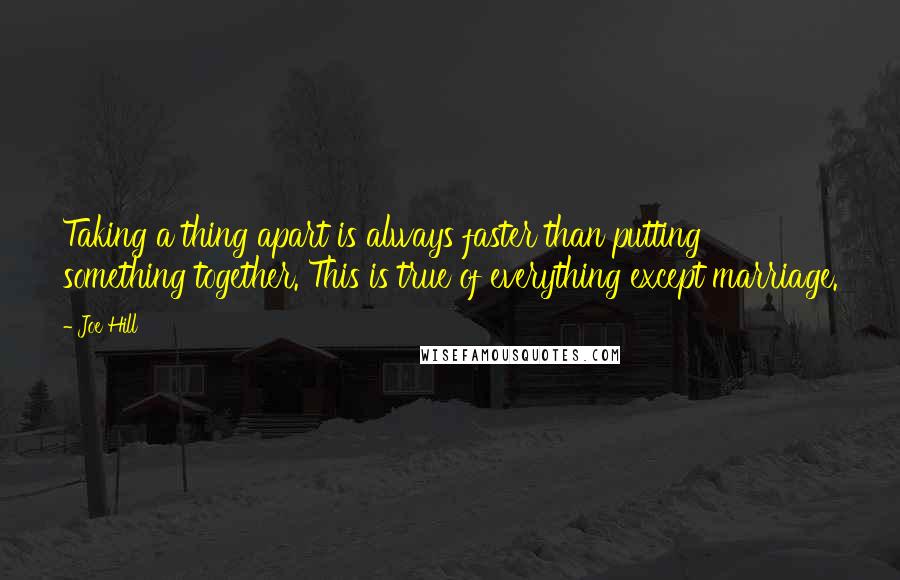 Joe Hill Quotes: Taking a thing apart is always faster than putting something together. This is true of everything except marriage.