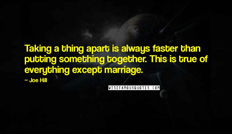 Joe Hill Quotes: Taking a thing apart is always faster than putting something together. This is true of everything except marriage.