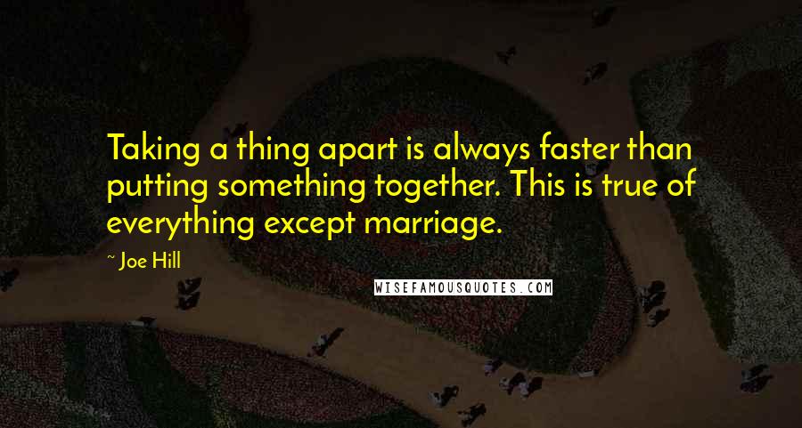 Joe Hill Quotes: Taking a thing apart is always faster than putting something together. This is true of everything except marriage.