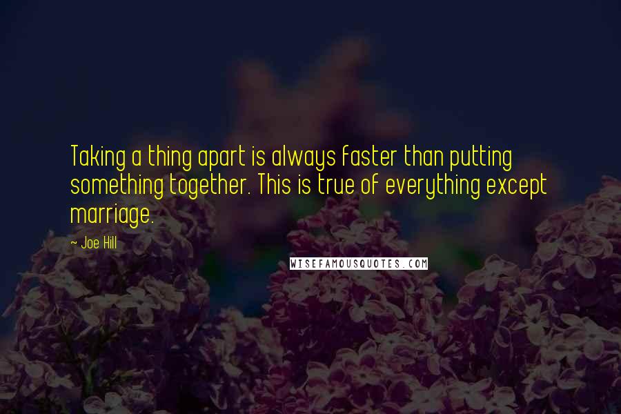 Joe Hill Quotes: Taking a thing apart is always faster than putting something together. This is true of everything except marriage.