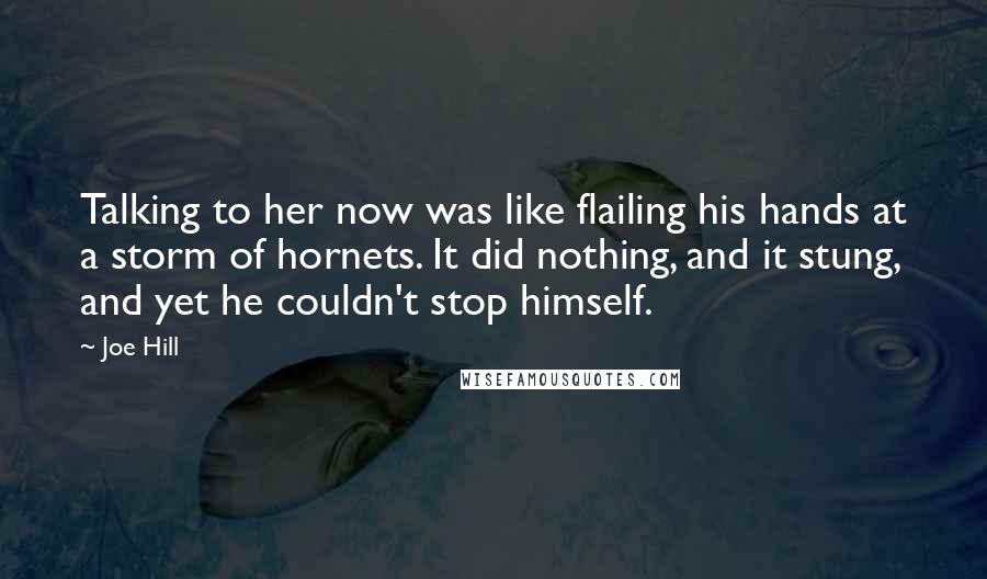 Joe Hill Quotes: Talking to her now was like flailing his hands at a storm of hornets. It did nothing, and it stung, and yet he couldn't stop himself.